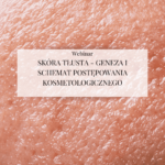 Webinar "Skóra tłusta - geneza i schemat postępowania kosmetologicznego"