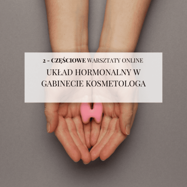 2 - częściowe warsztaty online "Układ hormonalny w gabinecie kosmetologa"